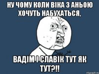 Ну чому коли Віка з Аньою хочуть набухаться, Вадім і Славік тут як тут?!!