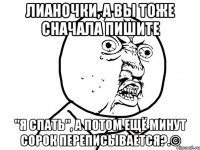 Лианочки, а вы тоже сначала пишите "я спать", а потом ещё минут сорок переписывается?.©