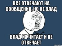 Все отвечают на сообщения, но не Влад Влад их читает и не отвечает