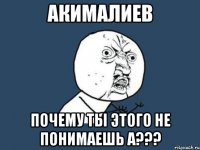 Акималиев Почему ты этого не понимаешь а???