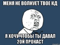 меня не волнует твое кд Я ХОЧУ ЧТОБЫ ТЫ ДАВАЛ 2ой ПРОКАСТ