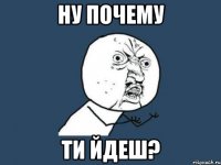 Ну почему ти йдеш?