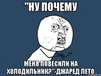 "Ну почему меня повесили на холодильник?"-Джаред Лето