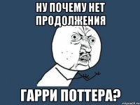 ну почему нет продолжения гарри поттера?