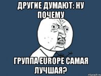 Другие думают: Ну почему группа Europe самая лучшая?