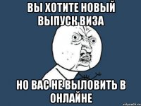 Вы хотите новый выпуск ВИЗа но вас не выловить в онлайне