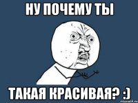 Ну почему ты Такая красивая? :)