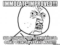 IMMOLATE IMPROVED!!! Это означает что возможность файер резиста, КРАЙНЕ МАЛА!!!!