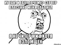 Ну FAK! и FAIL! почему? сервер Власенко меня забанел Я не ЧИтер жи а хотя взломщек