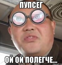 Пупсег ой ой полегче...