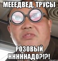 Мееедвед, трусы Розовый нннннадо?!?!