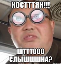 Костттян!!! Штттооо слышшшна?