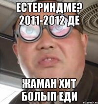 Естериндме? 2011-2012 де Жаман хит болып еди