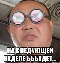  На следующей неделе бббудет...