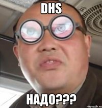 Dhs Надо???