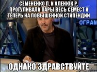 Семененко П. и Оленюк Р. прогуливали пары весь семест и теперь на повышенной стипендии Однако здравствуйте