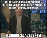 Алена Сапрыкина покрасилась, Шелепенько с Усковой подрались,у Шмидт спрятали сумку! Однако здаствуйте!