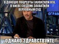 в донецке поцреоты захватили ога, в киеве свiдомi захватили верховный суд однако здравствуйте