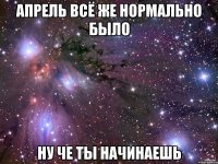 апрель всё же нормально было ну че ты начинаешь