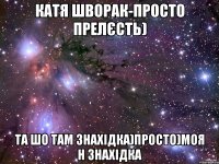 КАтя Шворак-просто прелєсть) Та шо там знахідка)просто)Моя н знахідка