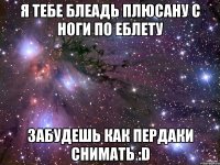 Я тебе блеадь плюсану с ноги по еблету забудешь как пердаки снимать :D