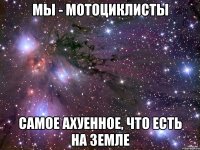 Мы - мотоциклисты Самое ахуенное, что есть на земле