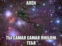 Алён ты самая самая люблю тебя