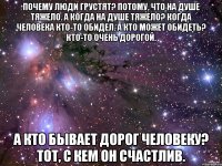 Почему люди грустят? Потому, что на душе тяжело. А когда на душе тяжело? Когда человека кто-то обидел. А кто может обидеть? Кто-то очень дорогой. А кто бывает дорог человеку? Тот, с кем он счастлив.