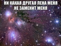 Ни какая другая Лена меня не заменит Меня 