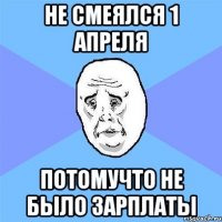 не смеялся 1 апреля потомучто не было зарплаты