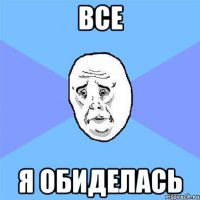 все я обиделась