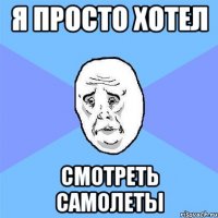 я просто хотел смотреть самолеты