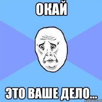 Окай Это ваше дело...