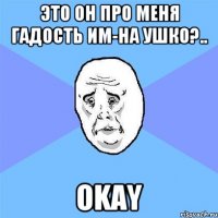 Это он про меня гадость им-на ушко?.. OKAY