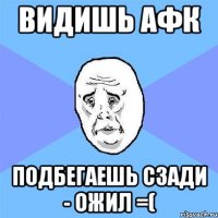 видишь афк подбегаешь сзади - ожил =(