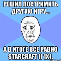 Решил постримить другую игру... а в итоге все равно StarCraft II 1х1.