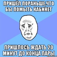 Пришёл пораньше,что бы помыть кабинет Пришлось ждать 20 минут до конца пары