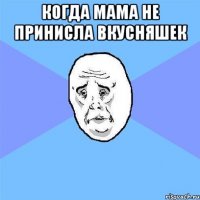 КОГДА МАМА НЕ ПРИНИСЛА ВКУСНЯШЕК 