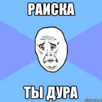 раиска ты дура