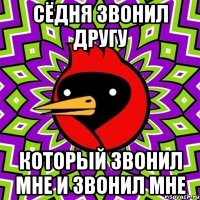 Сёдня звонил другу который звонил мне и звонил мне