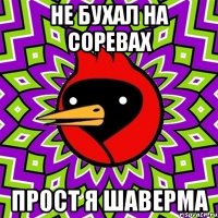 не бухал на соревах прост я шаверма