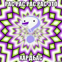 РАС РАС РАС РАС ЭТО ХАРДБАС