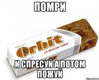 Помри И спресуй а потом пожуй