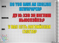 Do you have an English newspaper? ду ю: хэв эн инглиш ньюспэйпэ:? У Вас есть английская газета?
