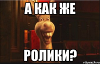 а как же ролики?