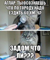 Аглар, ты осознаешь что по городу надо ездить 60 км/ч? Задом что ли???