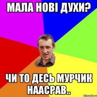 мала нові духи? чи то десь мурчик наасрав..