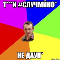 т***и #случмйно* не даун*