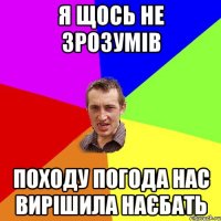 я щось не зрозумів походу погода нас вирішила наєбать