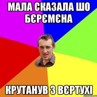 мала сказала шо бєрємєна крутанув з вєртухі